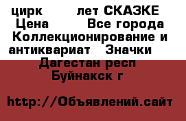 1.2) цирк : 100 лет СКАЗКЕ › Цена ­ 49 - Все города Коллекционирование и антиквариат » Значки   . Дагестан респ.,Буйнакск г.